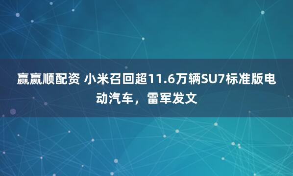 赢赢顺配资 小米召回超11.6万辆SU7标准版电动汽车，雷军发文