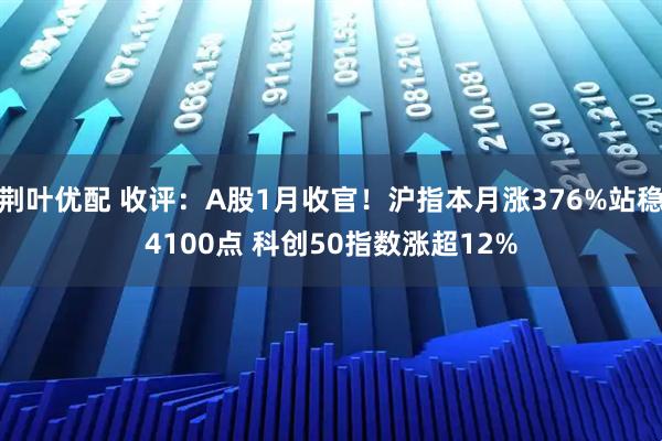 荆叶优配 收评：A股1月收官！沪指本月涨376%站稳4100点 科创50指数涨超12%