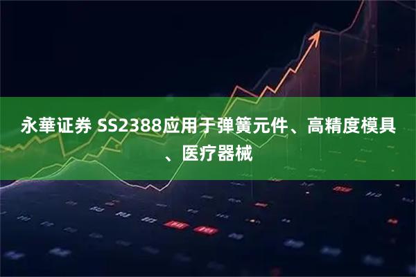 永華证券 SS2388应用于弹簧元件、高精度模具、医疗器械