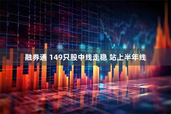 融券通 149只股中线走稳 站上半年线