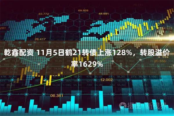 乾鑫配资 11月5日鹤21转债上涨128%，转股溢价率1629%