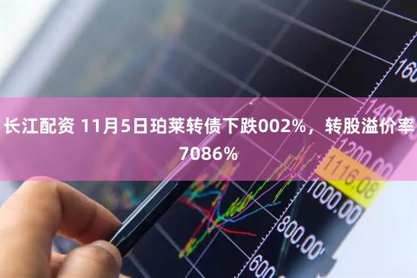 长江配资 11月5日珀莱转债下跌002%，转股溢价率7086%