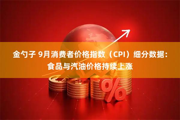 金勺子 9月消费者价格指数（CPI）细分数据：食品与汽油价格持续上涨