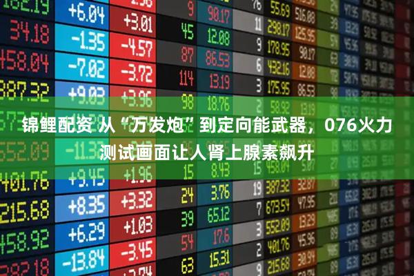 锦鲤配资 从“万发炮”到定向能武器，076火力测试画面让人肾上腺素飙升